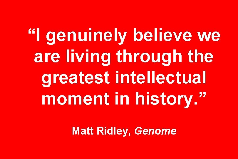 “I genuinely believe we are living through the greatest intellectual moment in history. ”