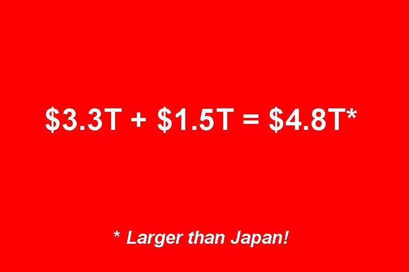 $3. 3 T + $1. 5 T = $4. 8 T* * Larger than