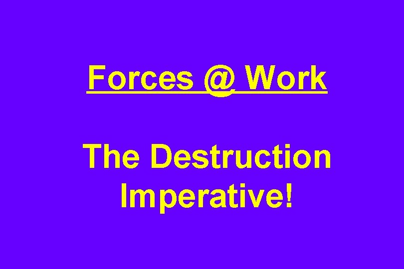 Forces @ Work The Destruction Imperative! 