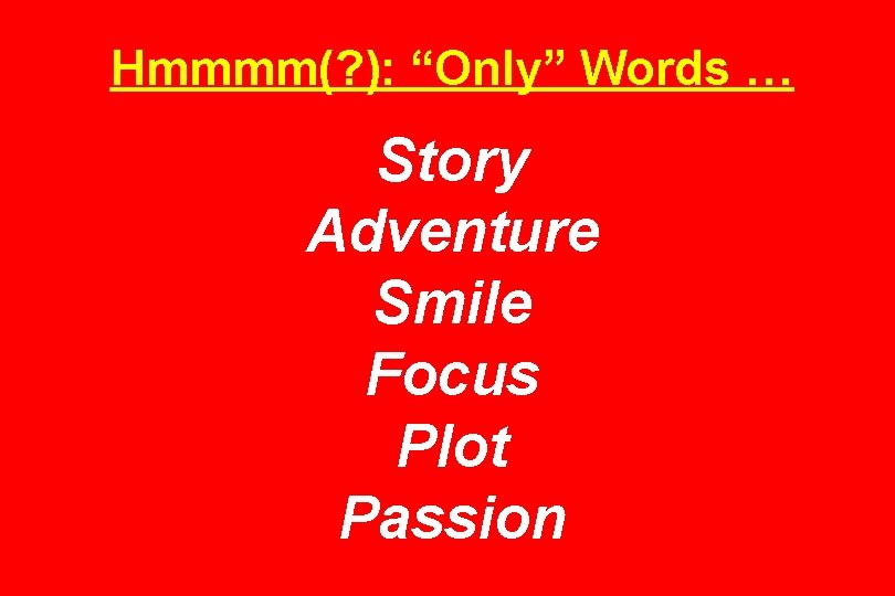 Hmmmm(? ): “Only” Words … Story Adventure Smile Focus Plot Passion 