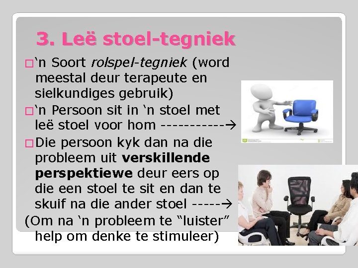 3. Leë stoel-tegniek �‘n Soort rolspel-tegniek (word meestal deur terapeute en sielkundiges gebruik) �‘n