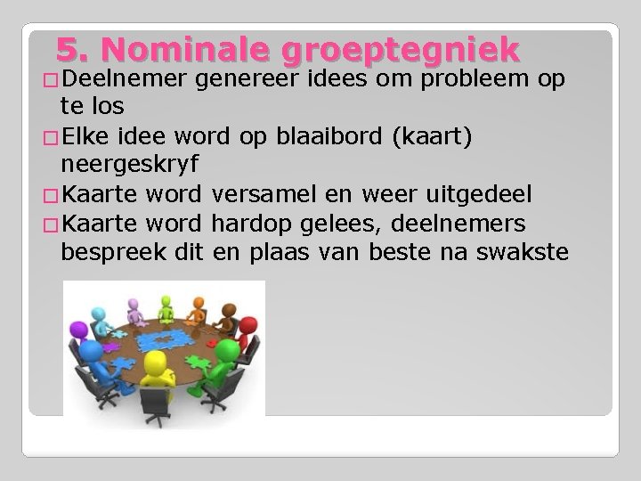 5. Nominale groeptegniek �Deelnemer genereer idees om probleem op te los �Elke idee word