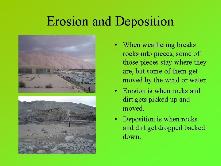 Erosion and Deposition • When weathering breaks rocks into pieces, some of those pieces
