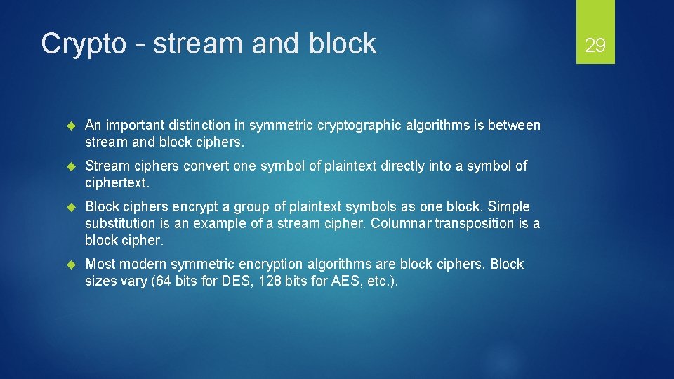 Crypto – stream and block An important distinction in symmetric cryptographic algorithms is between