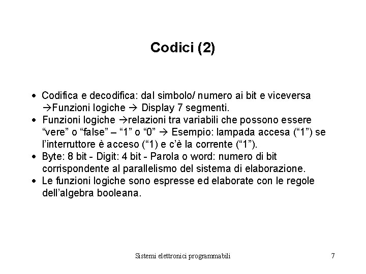 Codici (2) Codifica e decodifica: dal simbolo/ numero ai bit e viceversa Funzioni logiche