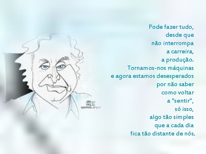 Pode fazer tudo, desde que não interrompa a carreira, a produção. Tornamos-nos máquinas e