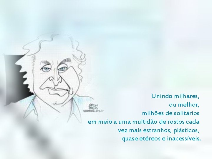 Unindo milhares, ou melhor, milhões de solitários em meio a uma multidão de rostos