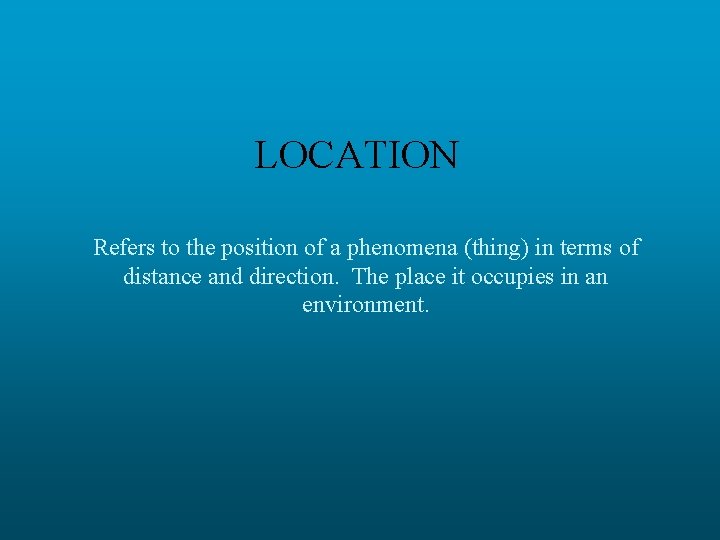 LOCATION Refers to the position of a phenomena (thing) in terms of distance and