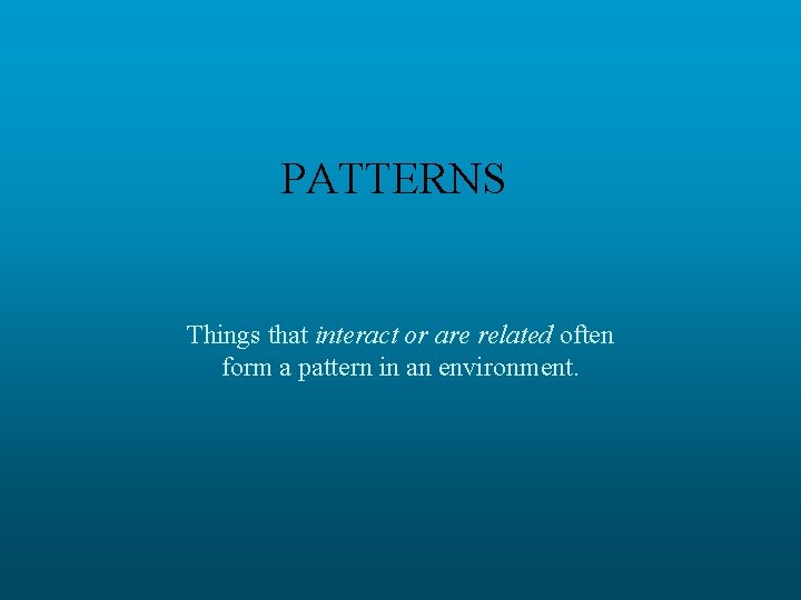 PATTERNS Things that interact or are related often form a pattern in an environment.