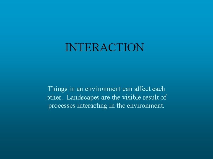 INTERACTION Things in an environment can affect each other. Landscapes are the visible result
