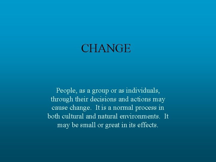 CHANGE People, as a group or as individuals, through their decisions and actions may