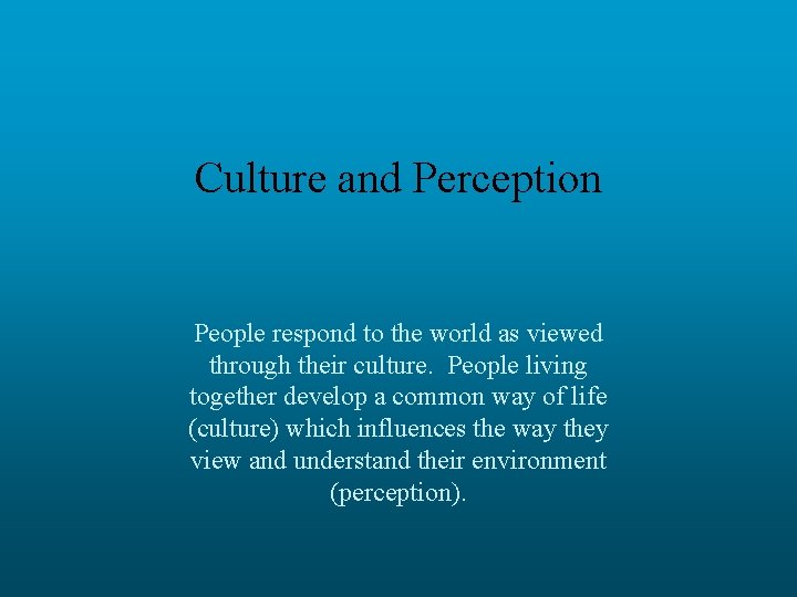 Culture and Perception People respond to the world as viewed through their culture. People