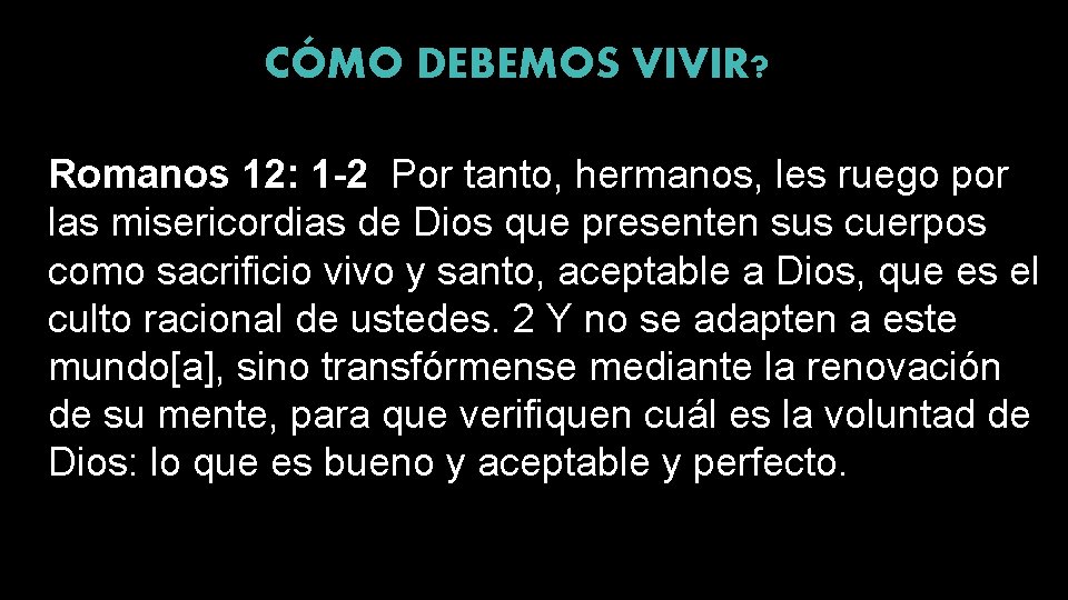 CÓMO DEBEMOS VIVIR? Romanos 12: 1 -2 Por tanto, hermanos, les ruego por las