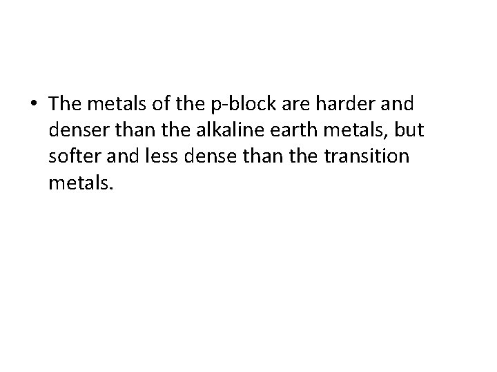  • The metals of the p-block are harder and denser than the alkaline