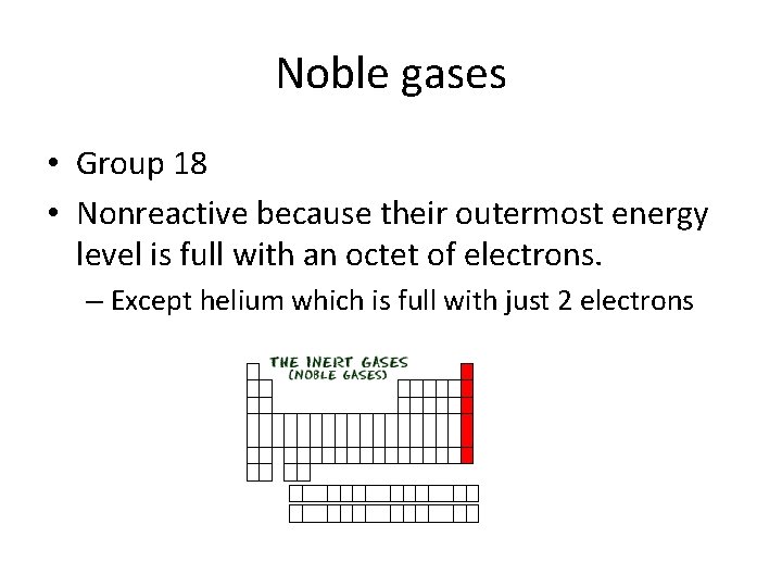 Noble gases • Group 18 • Nonreactive because their outermost energy level is full