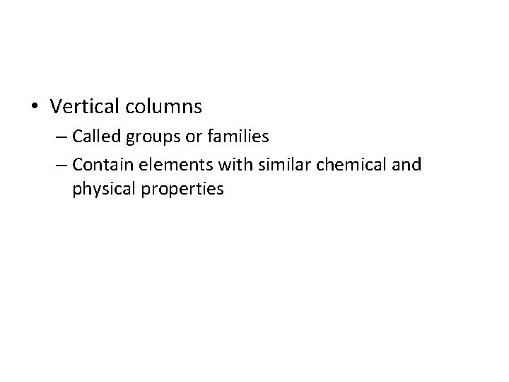  • Vertical columns – Called groups or families – Contain elements with similar
