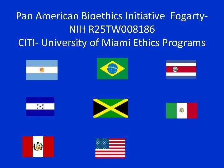 Pan American Bioethics Initiative Fogarty. NIH R 25 TW 008186 CITI- University of Miami