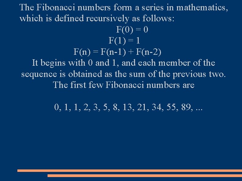 The Fibonacci numbers form a series in mathematics, which is defined recursively as follows: