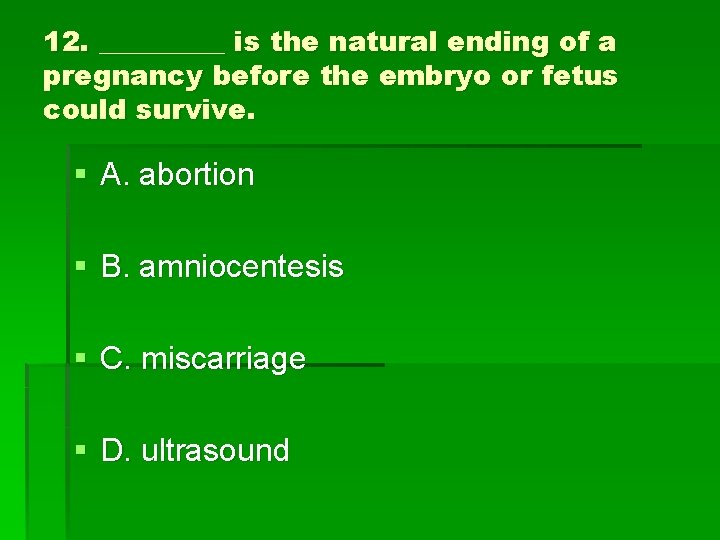 12. _____ is the natural ending of a pregnancy before the embryo or fetus
