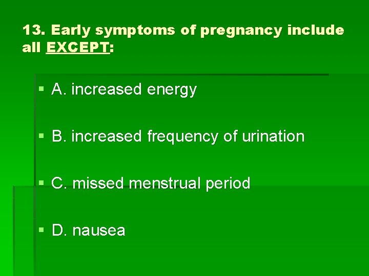 13. Early symptoms of pregnancy include all EXCEPT: § A. increased energy § B.