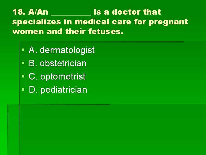 18. A/An _____ is a doctor that specializes in medical care for pregnant women