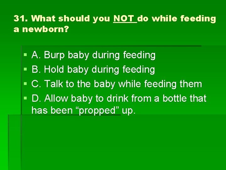31. What should you NOT do while feeding a newborn? § § A. Burp