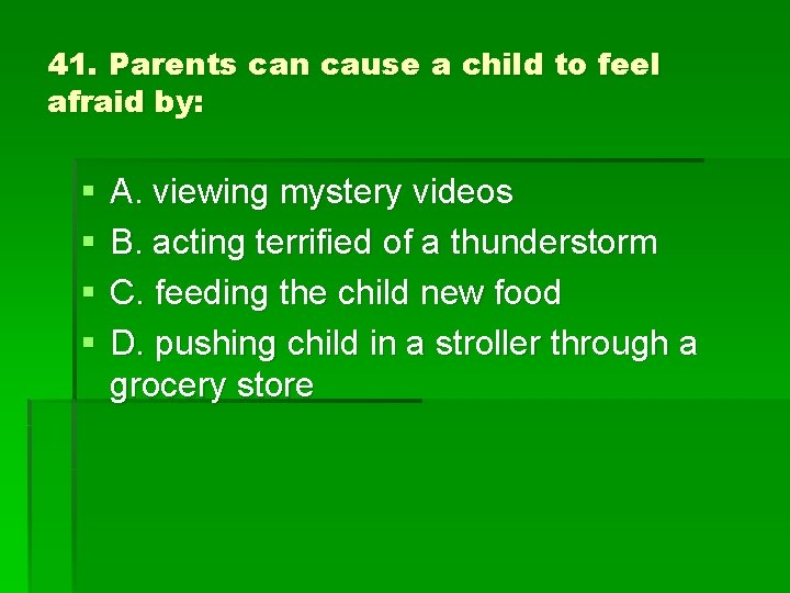 41. Parents can cause a child to feel afraid by: § § A. viewing
