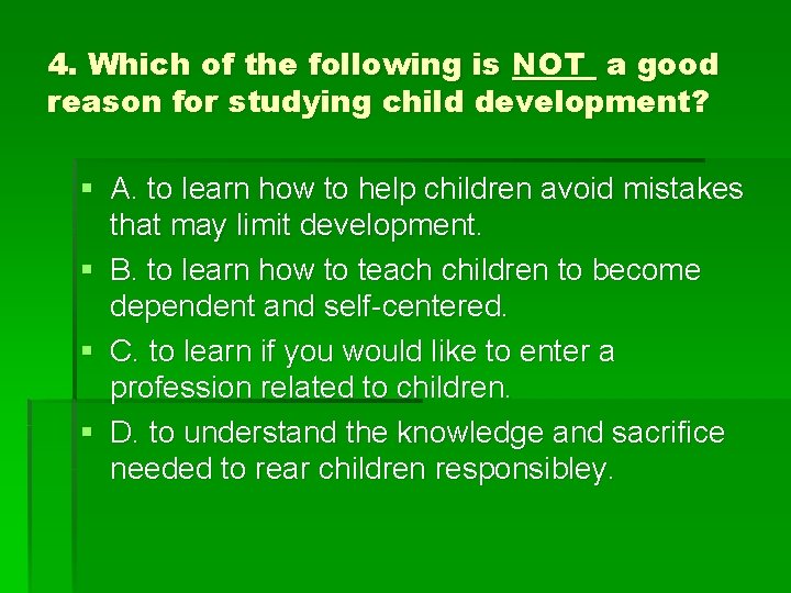 4. Which of the following is NOT a good reason for studying child development?