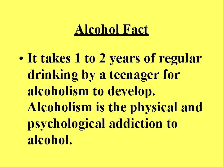 Alcohol Fact • It takes 1 to 2 years of regular drinking by a