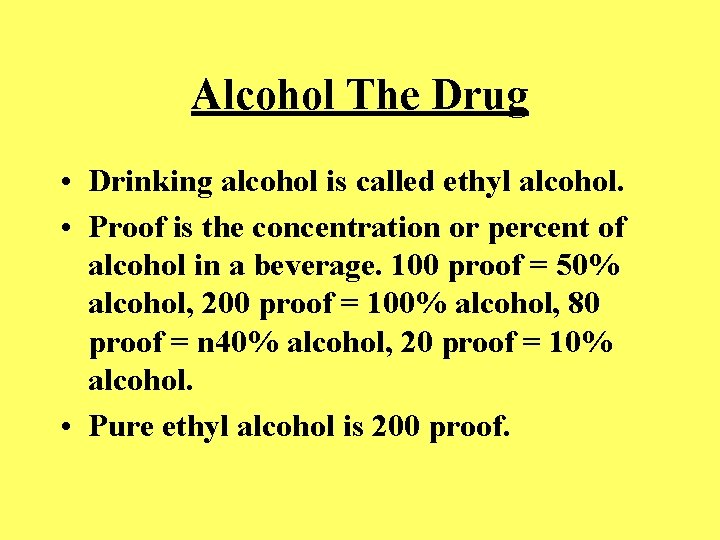 Alcohol The Drug • Drinking alcohol is called ethyl alcohol. • Proof is the