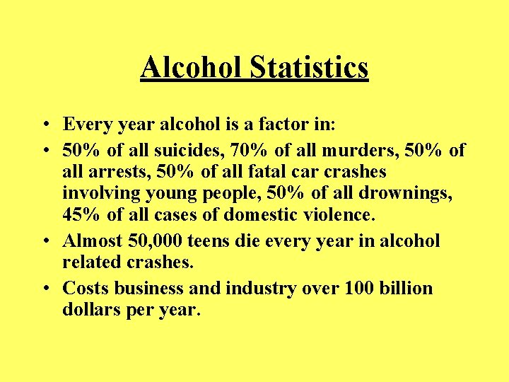 Alcohol Statistics • Every year alcohol is a factor in: • 50% of all
