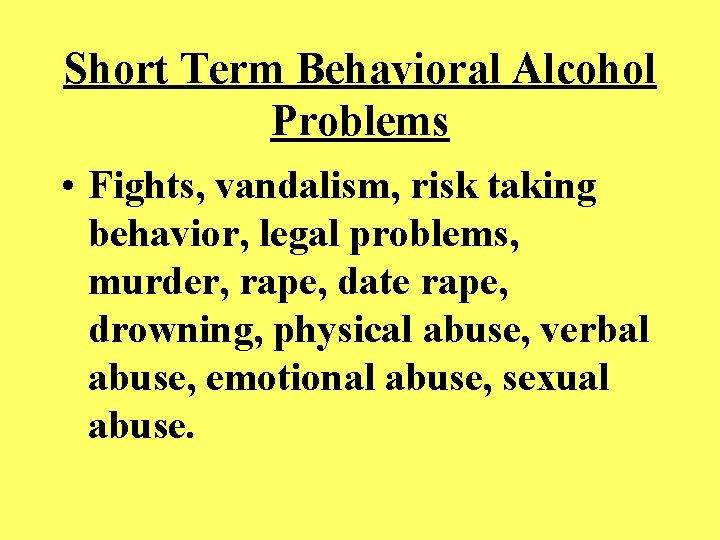 Short Term Behavioral Alcohol Problems • Fights, vandalism, risk taking behavior, legal problems, murder,