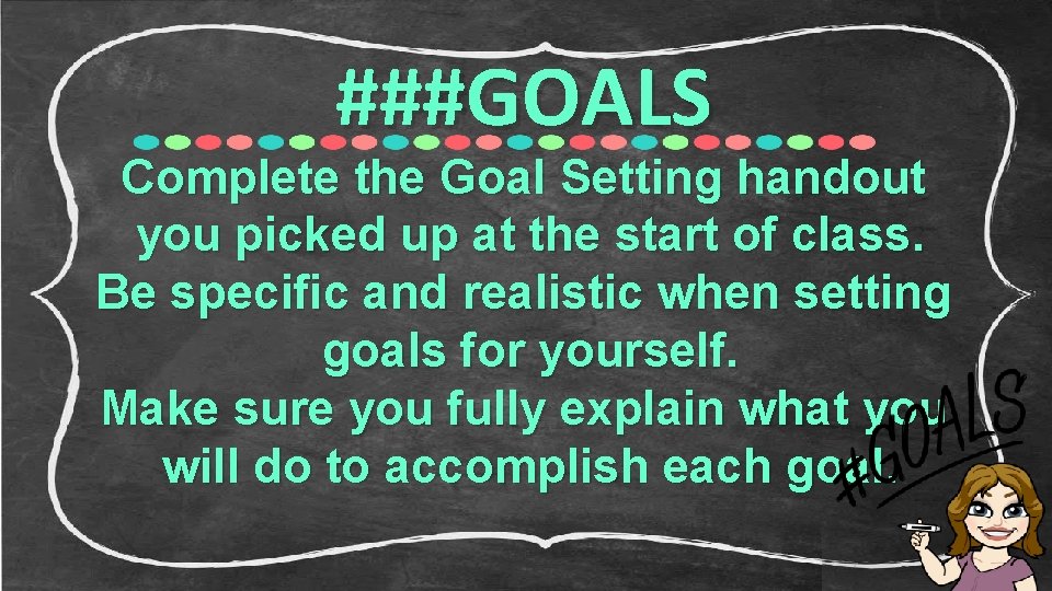 ###GOALS Complete the Goal Setting handout you picked up at the start of class.