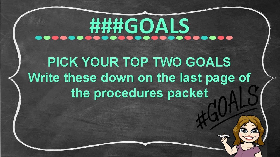 ###GOALS PICK YOUR TOP TWO GOALS Write these down on the last page of