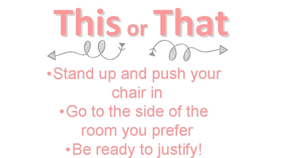 This or That • Stand up and push your chair in • Go to