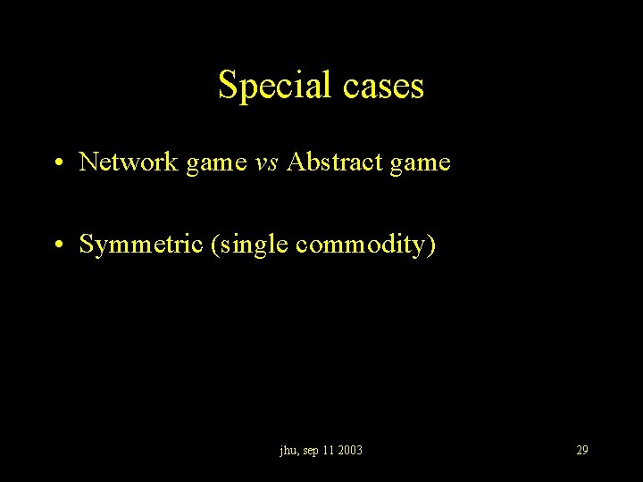 Special cases • Network game vs Abstract game • Symmetric (single commodity) jhu, sep