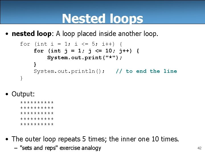 Nested loops • nested loop: A loop placed inside another loop. for (int i