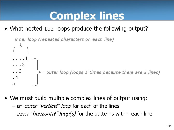 Complex lines • What nested for loops produce the following output? inner loop (repeated