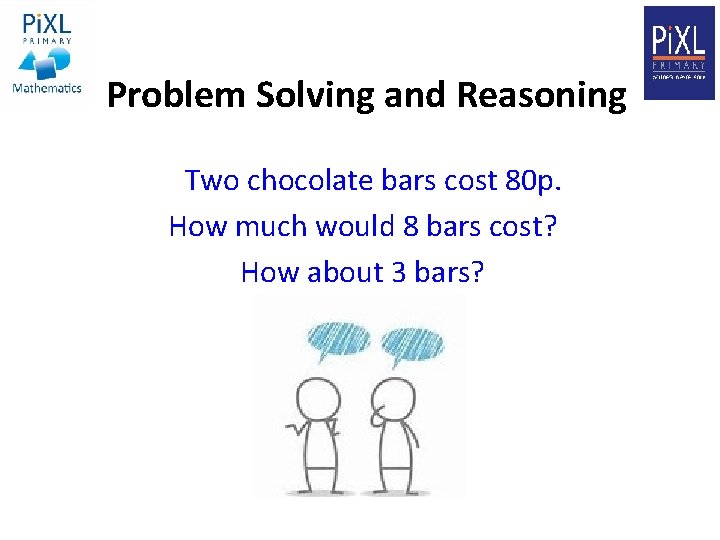 Problem Solving and Reasoning Two chocolate bars cost 80 p. How much would 8