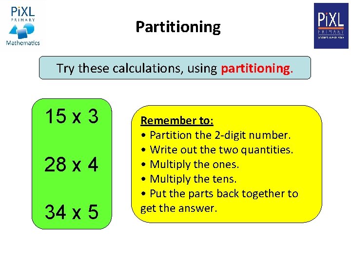 Partitioning Try these calculations, using partitioning. 15 x 3 28 x 4 34 x