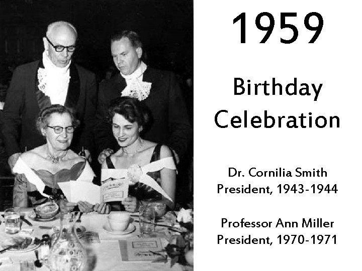 1959 Birthday Celebration Dr. Cornilia Smith President, 1943 -1944 Professor Ann Miller President, 1970