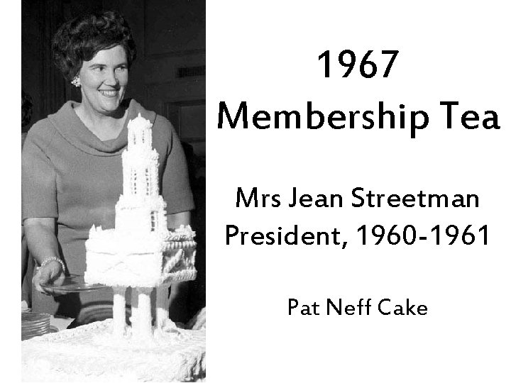 1967 Membership Tea Mrs Jean Streetman President, 1960 -1961 Pat Neff Cake 