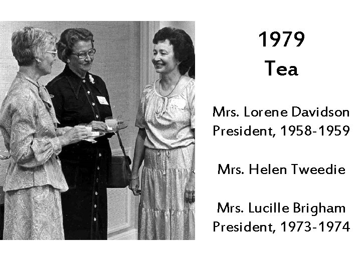 1979 Tea Mrs. Lorene Davidson President, 1958 -1959 Mrs. Helen Tweedie Mrs. Lucille Brigham