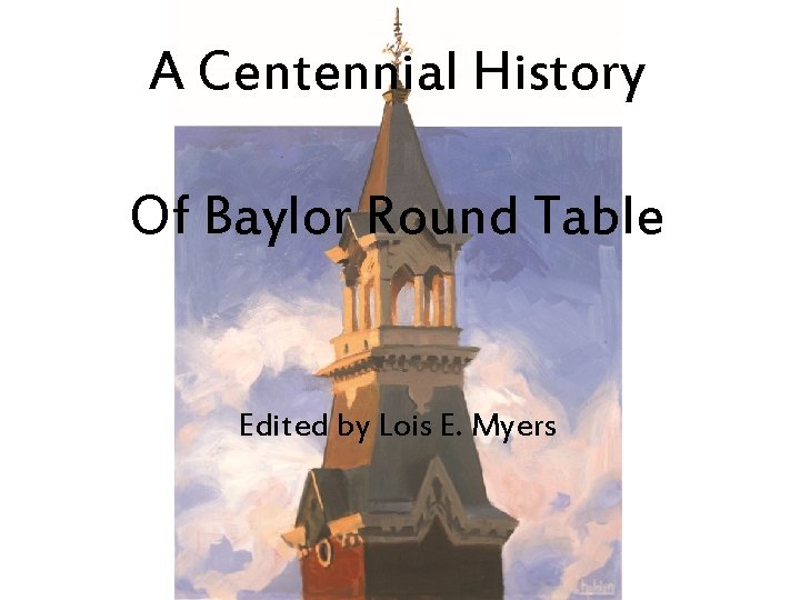 A Centennial History Of Baylor Round Table Edited by Lois E. Myers 