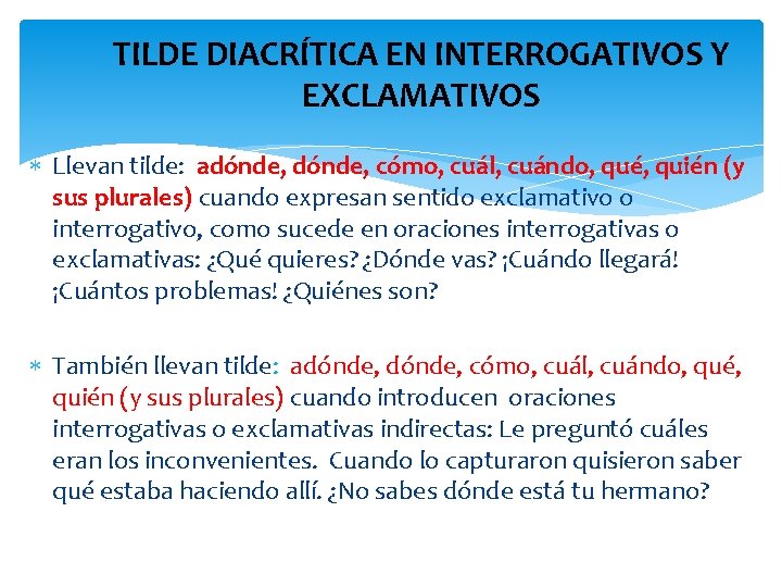 TILDE DIACRÍTICA EN INTERROGATIVOS Y EXCLAMATIVOS Llevan tilde: adónde, cómo, cuál, cuándo, qué, quién