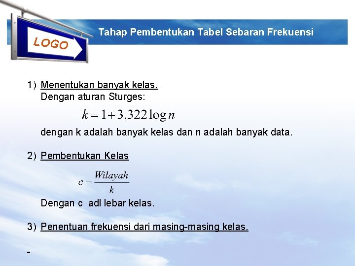 LOGO Tahap Pembentukan Tabel Sebaran Frekuensi 1) Menentukan banyak kelas. Dengan aturan Sturges: dengan