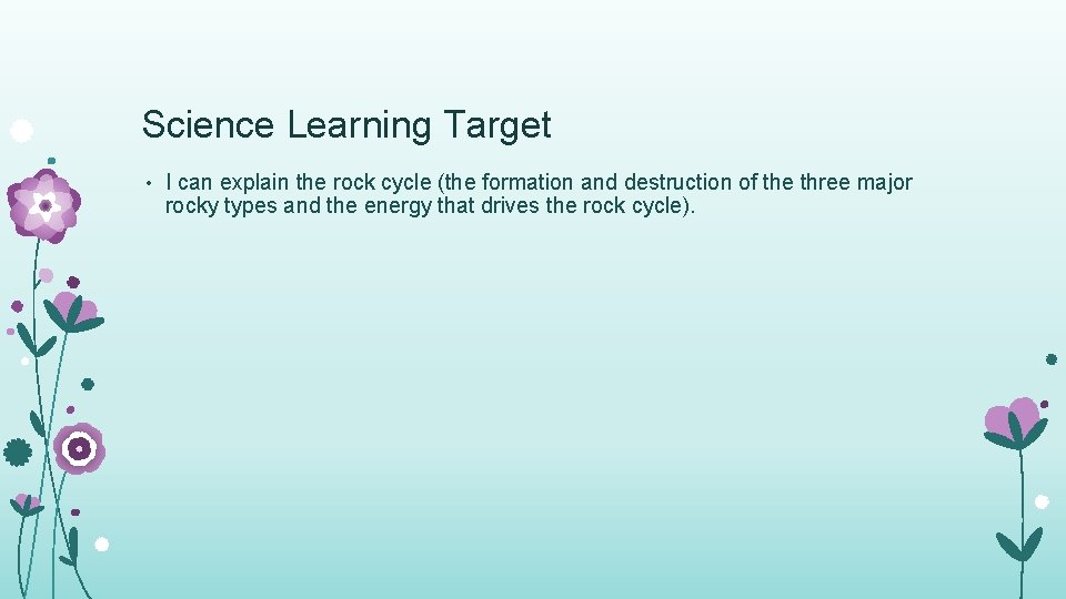Science Learning Target • I can explain the rock cycle (the formation and destruction