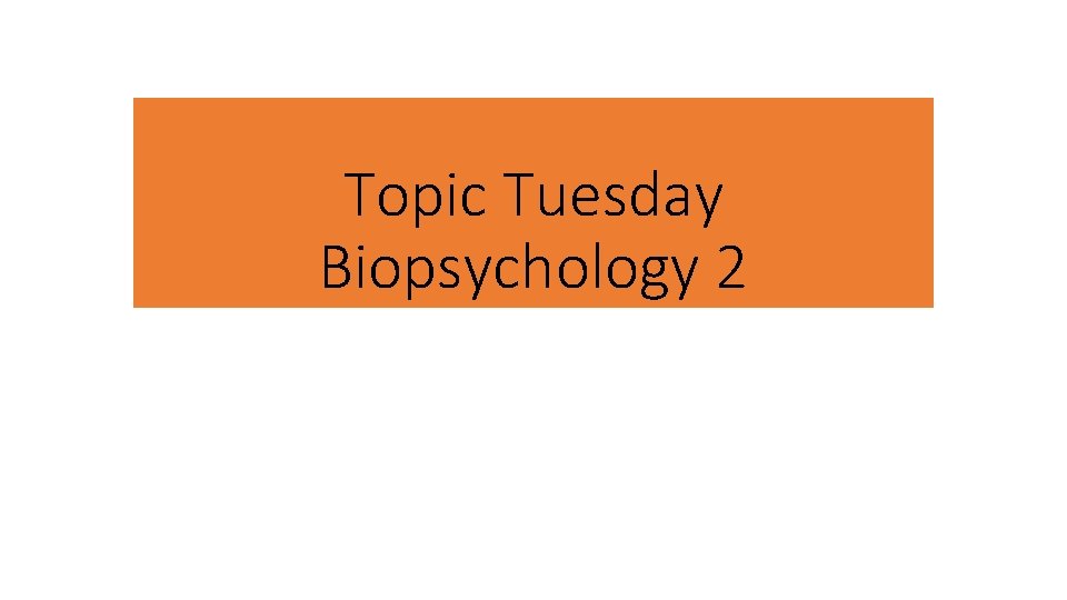 Topic Tuesday Biopsychology 2 