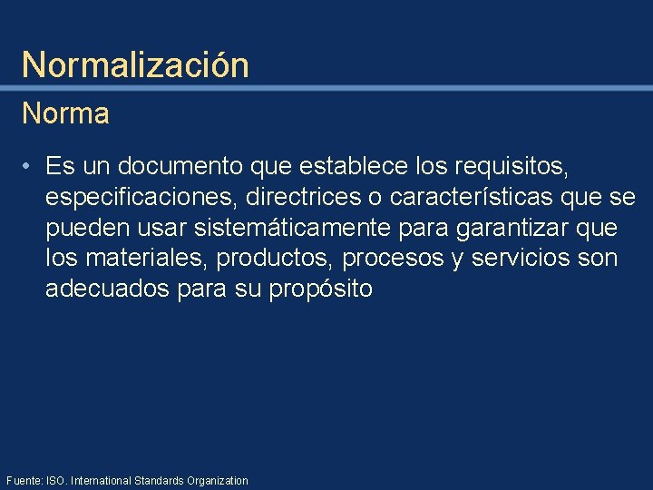 Normalización Norma • Es un documento que establece los requisitos, especificaciones, directrices o características