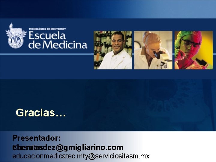 Gracias… Presentador: Consultas: ehernandez@gmigliarino. com educacionmedicatec. mty@serviciositesm. mx 